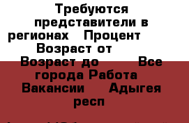 Требуются представители в регионах › Процент ­ 40 › Возраст от ­ 18 › Возраст до ­ 99 - Все города Работа » Вакансии   . Адыгея респ.